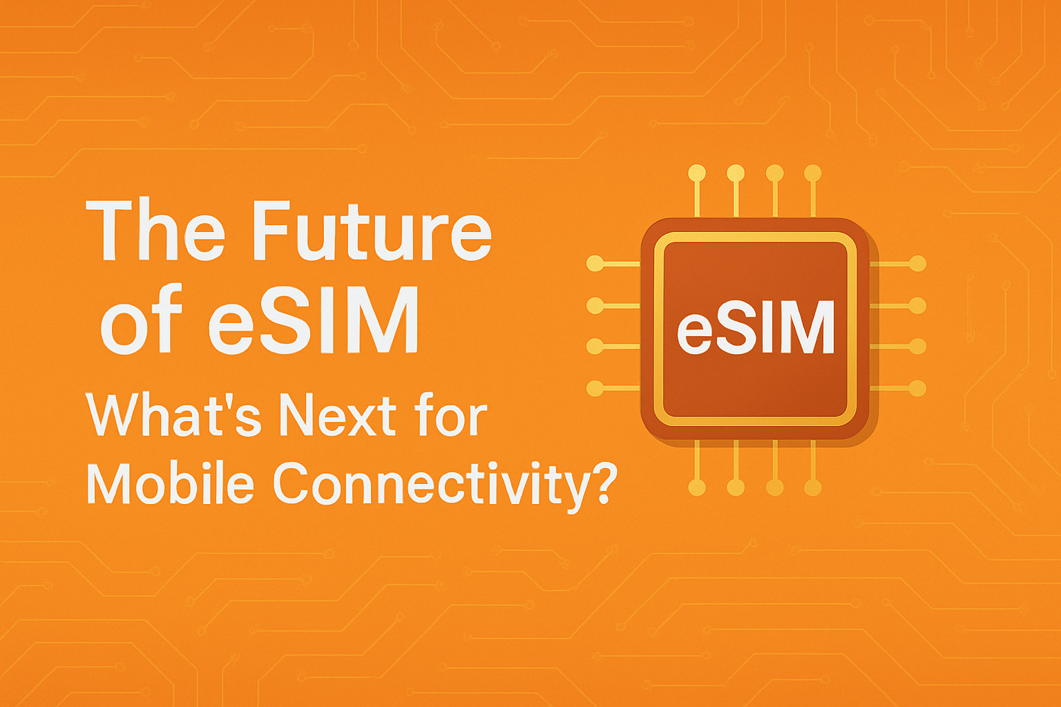 The Future of eSIM: What’s Next for Mobile Connectivity?